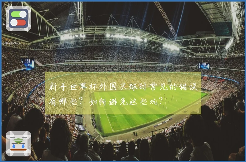 新手世界杯外围买球时常见的错误有哪些？如何避免这些坑？
