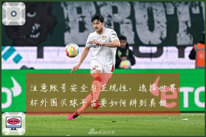 注意账号安全与正规性，选择世界杯外围买球平台要如何辨别真假