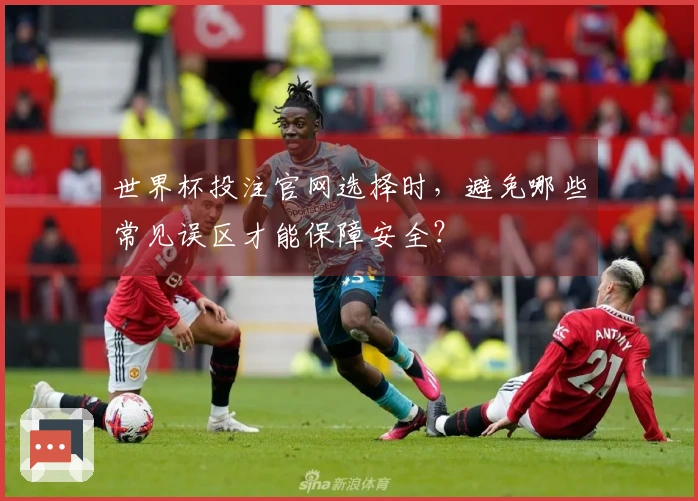 世界杯投注官网选择时，避免哪些常见误区才能保障安全？