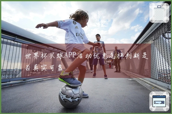 世界杯买球APP活动优惠怎样判断是否真实可靠