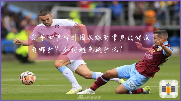 新手世界杯外围买球时常见的错误有哪些？如何避免这些坑？